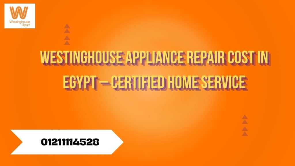 Westinghouse Appliance Repair Cost in Egypt – Certified Home Service